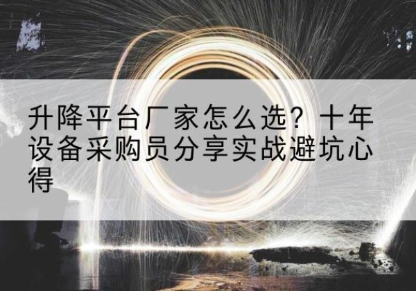 祁门升降平台厂家-怎么选？十年设备采购员分享实战避坑心得