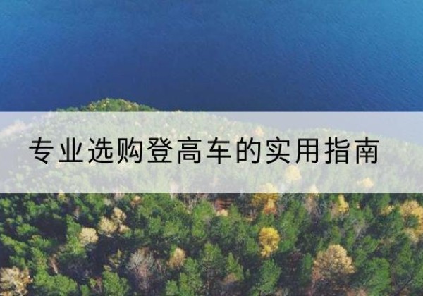 祁门电动登高车厂家推荐-专业选购登高车的实用指南