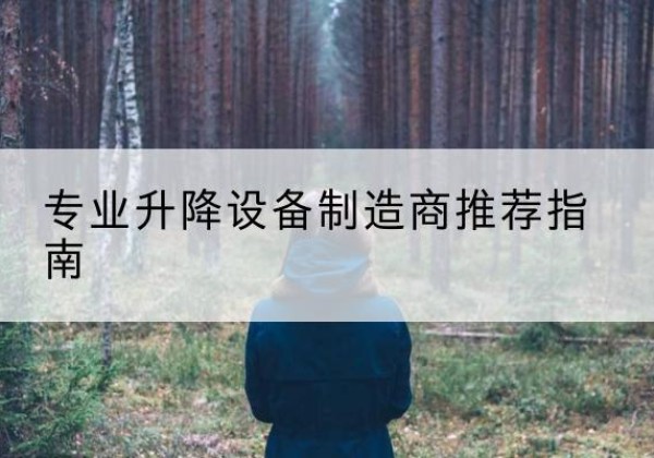 祁门电动剪叉升降平台厂家-专业升降设备制造商推荐指南