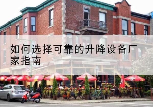 祁门电动升降机厂家-如何选择可靠的升降设备厂家指南